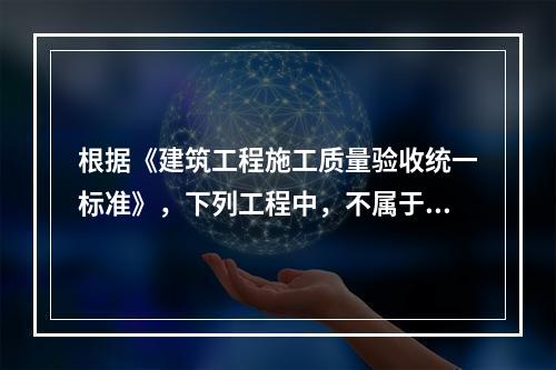 根据《建筑工程施工质量验收统一标准》，下列工程中，不属于分部