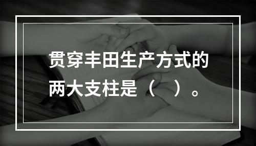 贯穿丰田生产方式的两大支柱是（　）。