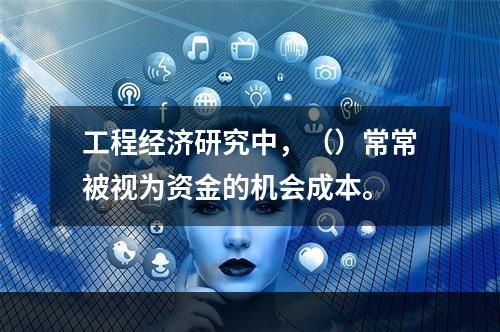 工程经济研究中，（）常常被视为资金的机会成本。