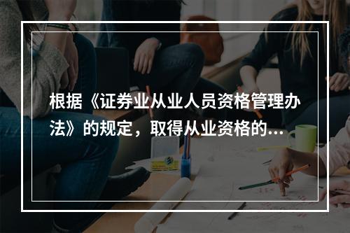 根据《证券业从业人员资格管理办法》的规定，取得从业资格的人员