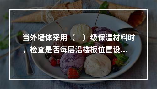 当外墙体采用（　）级保温材料时，检查是否每层沿楼板位置设置不