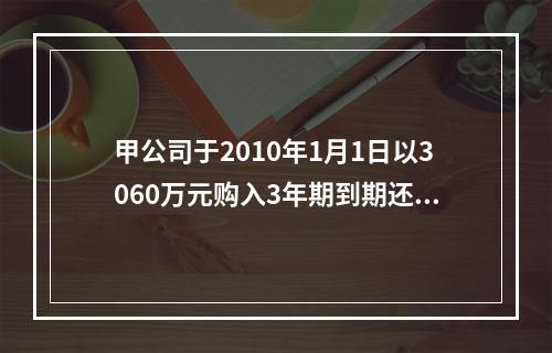 甲公司于2010年1月1日以3060万元购入3年期到期还本.