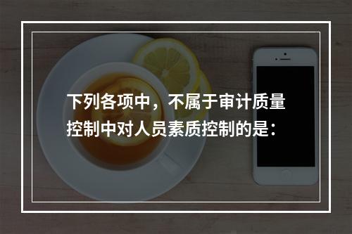 下列各项中，不属于审计质量控制中对人员素质控制的是：