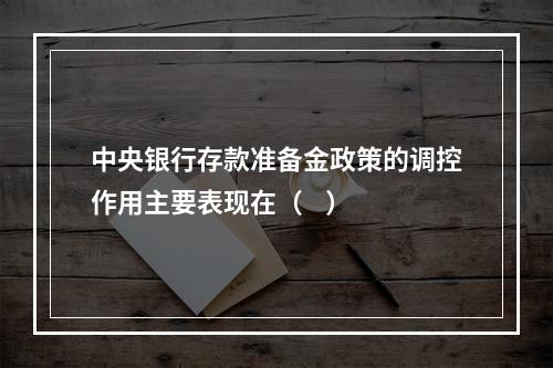 中央银行存款准备金政策的调控作用主要表现在（    ）