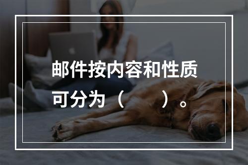 邮件按内容和性质可分为（　　）。