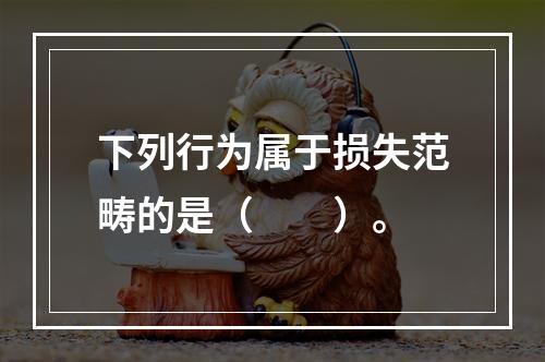 下列行为属于损失范畴的是（　　）。