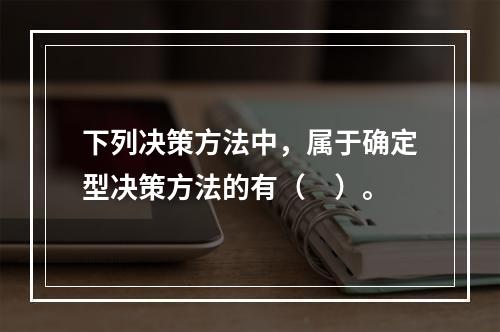 下列决策方法中，属于确定型决策方法的有（　）。