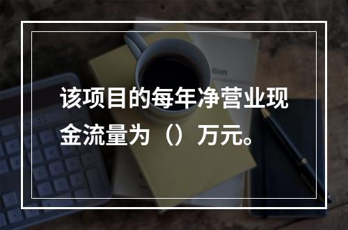 该项目的每年净营业现金流量为（）万元。