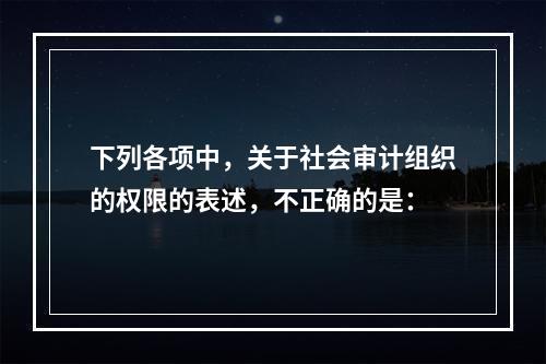 下列各项中，关于社会审计组织的权限的表述，不正确的是：