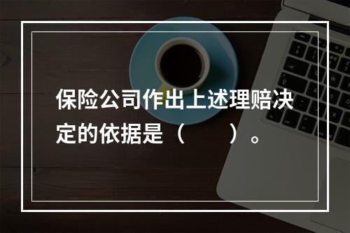 保险公司作出上述理赔决定的依据是（　　）。