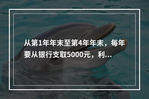 从第1年年末至第4年年末，每年要从银行支取5000元，利率=