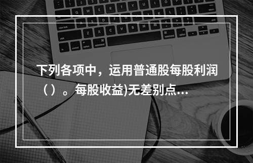 下列各项中，运用普通股每股利润（ ）。每股收益)无差别点确定