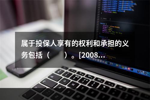 属于投保人享有的权利和承担的义务包括（　　）。[2008年真