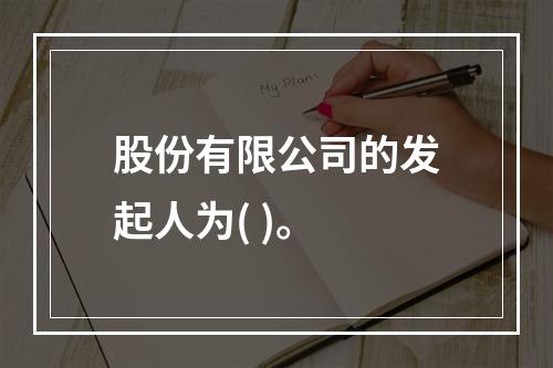 股份有限公司的发起人为( )。