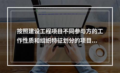 按照建设工程项目不同参与方的工作性质和组织特征划分的项目管理