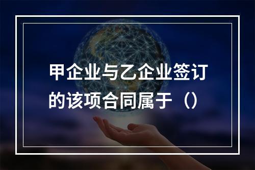 甲企业与乙企业签订的该项合同属于（）