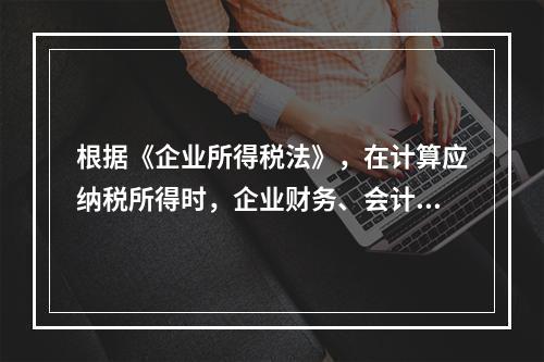 根据《企业所得税法》，在计算应纳税所得时，企业财务、会计处理