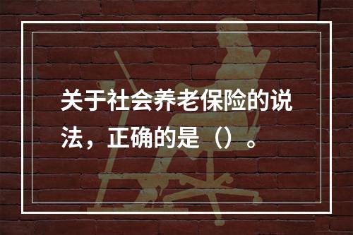 关于社会养老保险的说法，正确的是（）。