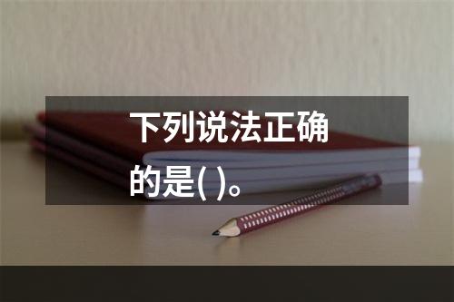 下列说法正确的是( )。