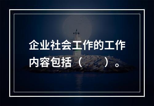 企业社会工作的工作内容包括（　　）。