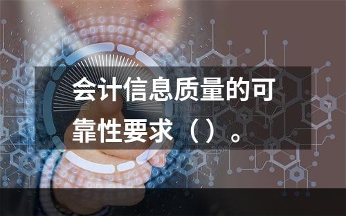 会计信息质量的可靠性要求（ ）。