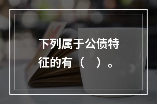 下列属于公债特征的有（　）。