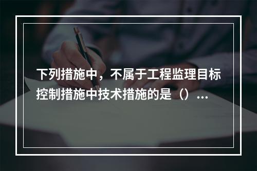 下列措施中，不属于工程监理目标控制措施中技术措施的是（）。