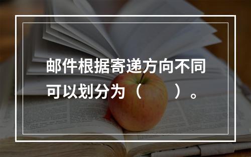 邮件根据寄递方向不同可以划分为（　　）。