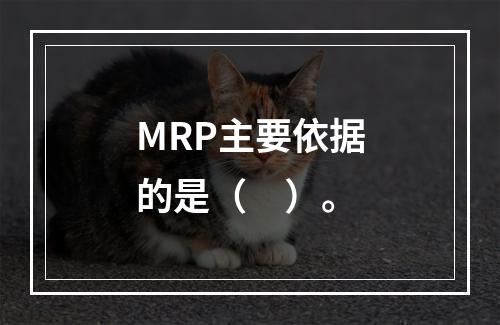 MRP主要依据的是（　）。