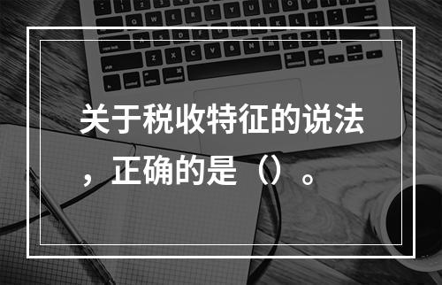 关于税收特征的说法，正确的是（）。