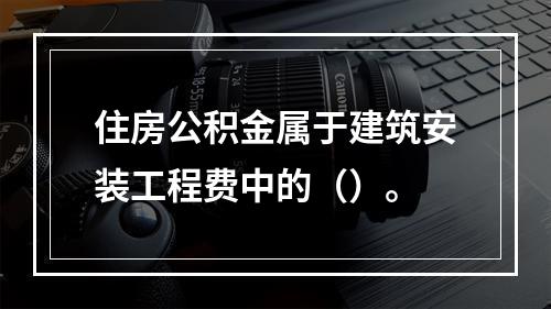 住房公积金属于建筑安装工程费中的（）。