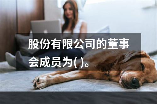 股份有限公司的董事会成员为( )。