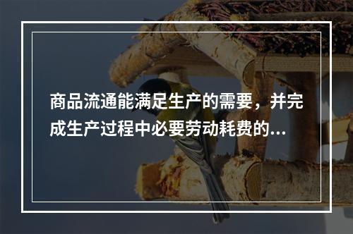 商品流通能满足生产的需要，并完成生产过程中必要劳动耗费的及