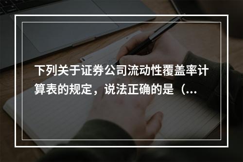 下列关于证券公司流动性覆盖率计算表的规定，说法正确的是（　　