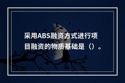 采用ABS融资方式进行项目融资的物质基础是（）。