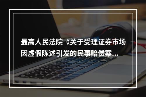 最高人民法院《关于受理证券市场因虚假陈述引发的民事赔偿案件的