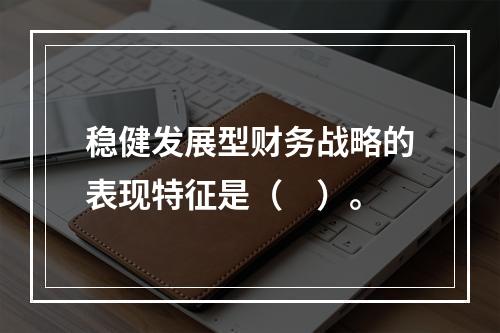 稳健发展型财务战略的表现特征是（　）。