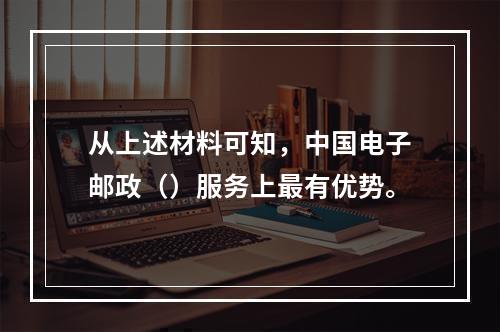 从上述材料可知，中国电子邮政（）服务上最有优势。