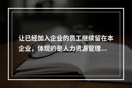 让已经加入企业的员工继续留在本企业，体现的是人力资源管理的（