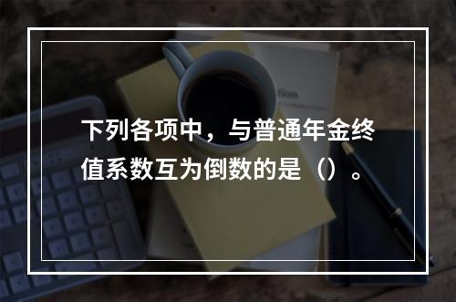 下列各项中，与普通年金终值系数互为倒数的是（）。