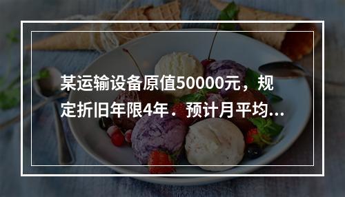 某运输设备原值50000元，规定折旧年限4年．预计月平均行驶