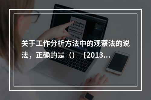 关于工作分析方法中的观察法的说法，正确的是（）【2013年真