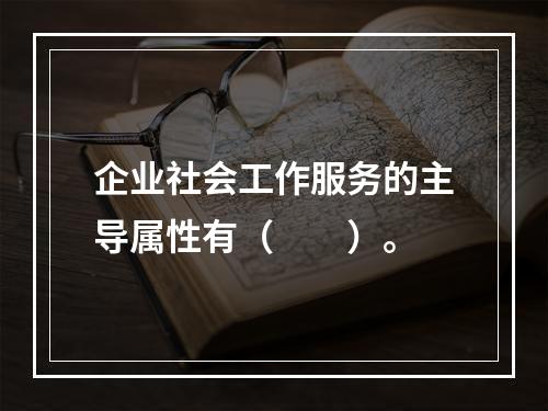 企业社会工作服务的主导属性有（　　）。