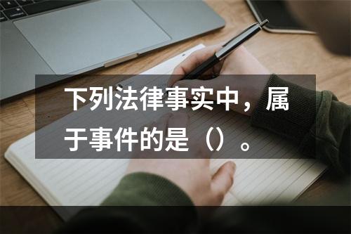 下列法律事实中，属于事件的是（）。