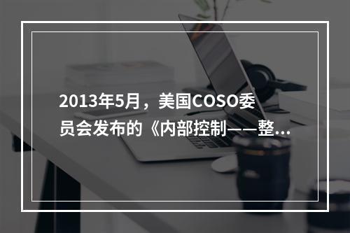 2013年5月，美国COSO委员会发布的《内部控制——整合框