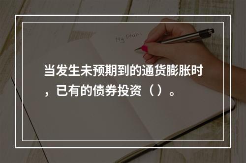 当发生未预期到的通货膨胀时，已有的债券投资（ ）。