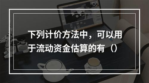 下列计价方法中，可以用于流动资金估算的有（）