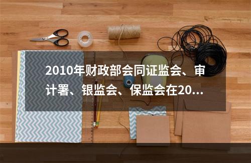 2010年财政部会同证监会、审计署、银监会、保监会在2008