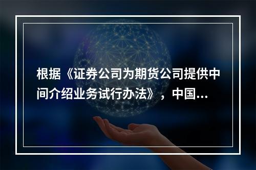 根据《证券公司为期货公司提供中间介绍业务试行办法》，中国证监