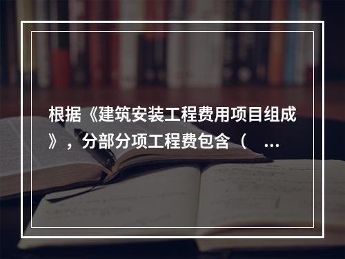 根据《建筑安装工程费用项目组成》，分部分项工程费包含（　）。